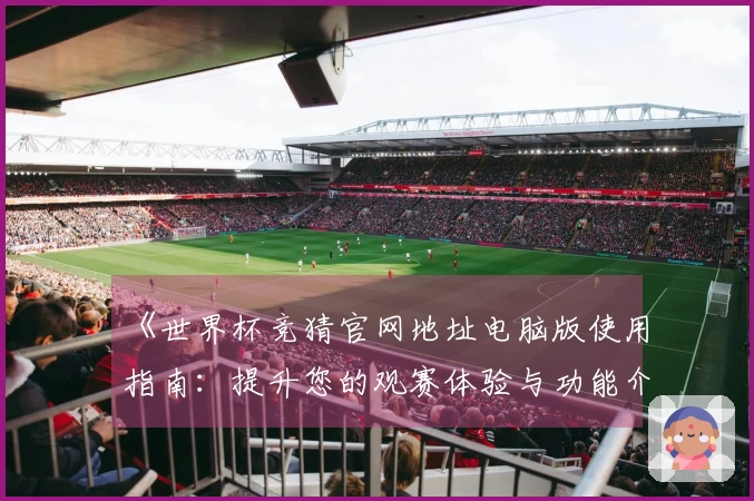 《世界杯竞猜官网地址电脑版使用指南：提升您的观赛体验与功能介绍》