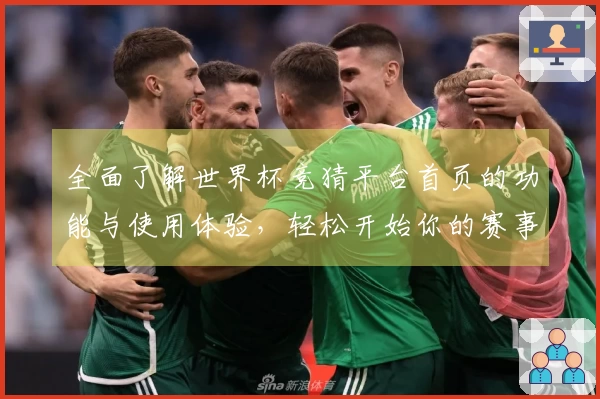 全面了解世界杯竞猜平台首页的功能与使用体验，轻松开始你的赛事竞猜之旅